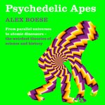 Psychedelic apes : from parallel universes to mushroom gods : the weirdest theories of science and history cover image cdn