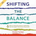Shifting the balance : 6 ways to bring the science of reading into the upper elementary classroom cover image cdn