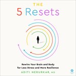 The 5 Resets : Rewire Your Brain and Body for Less Stress and More Resilience cover image cdn