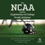 The NCAA and the Exploitation of College Profit Athletes : An Amateurism That Never Was cover image cdn