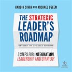 The Strategic Leader's Roadmap : 6 Steps for Integrating Leadership and Strategy cover image cdn