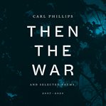 Then the War : And Selected Poems, 2007-2020 cover image cdn