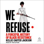 We Refuse : A Forceful History of Black Resistance cover image cdn