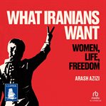 What Iranians Want : Women, Life, Freedom cover image cdn
