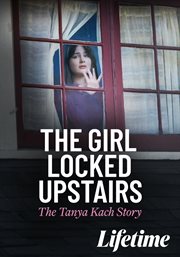The girl locked upstairs : the Tanya Kach story cover image cdn