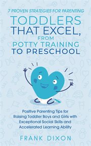 7 Proven Strategies for Parenting Toddlers That Excel, From Potty Training to Preschool : Positive Parenting Tips for Raising Toddlers With Exceptional Social Skills and Accelerated Learning. Secrets To Being A Good Parent And Good Parenting Skills That Every Parent Needs To Learn cover image cdn