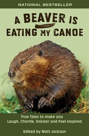 A Beaver Is Eating My Canoe : True Tales to Make You Laugh, Chortle, Snicker and Feel Inspired cover image cdn
