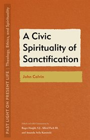 A Civic Spirituality of Sanctification : John Calvin. Past Light on Present Life: Theology, Ethics, and Spirituality cover image cdn