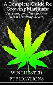 A Complete Guide for Growing Marijuana : Everything Your Need to Know About Mastering the Art cover image cdn