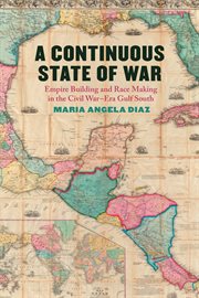 A Continuous State of War : Empire Building and Race Making in the Civil War–Era Gulf South. UnCivil Wars cover image cdn