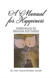 A manual for happiness : vademecum for Eleonora and Tudora cover image cdn