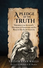 A Pledge of the Truth : Theophilus of Antioch's Doctrine of Scripture and Its Role in His Ad Autolycum cover image cdn