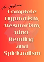 A. Alpheus's Complete Hypnotism, Mesmerism, Mind-Reading and Spiritualism cover image cdn