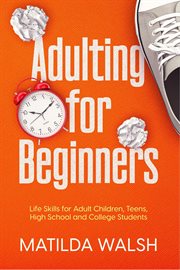 Adulting for Beginners : Life Skills for Adult Children, Teens, High School and College Students  cover image cdn