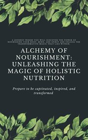 Alchemy of Nourishment : Unleashing the Magic of Holistic Nutrition cover image cdn