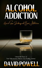 Alcohol Addiction : How to Stop Drinking and Beat Addiction (Unlock the Power of Your Subconscious Mind in Your Healing cover image cdn
