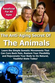 Anti Aging Secret of the Animals – Learn the Simple Somatic Movements That Can Cure Back Pain, Resto cover image cdn