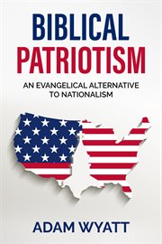 Biblical Patriotism : An Evangelical Alternative to Nationalism cover image cdn