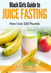 Black Girls Guide to Juice Fasting : How I Lost 100 Pounds cover image cdn