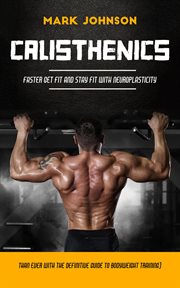 Calisthenics : Faster Get Fit and Stay Fit With Neuroplasticity (Than Ever With the Definitive Guide to Bodyweight cover image cdn