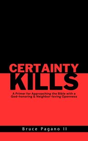 Certainty Kills : A Primer for Approaching the Bible with a God-honoring & Neighbor-loving Openness cover image cdn