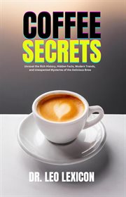 Coffee Secrets : Unravel the Rich History, Hidden Facts, Modern Trends, and Unexpected Mysteries cover image cdn