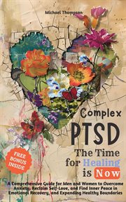 Complex PTSD : The Time for Healing Is Now. A Comprehensive Guide for Men and Women to Overcome Anxi cover image cdn