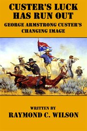 Custer's Luck Has Run Out : George Armstrong Custer's Changing Image cover image cdn