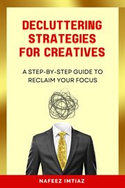 Decluttering Strategies for Creatives : A Step-by-Step Guide to Reclaim Your Focus. cover image cdn