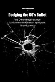 Dodging the 60's Bullet : And Other Blessings From My Mennonite German Immigrant Grandparents cover image cdn