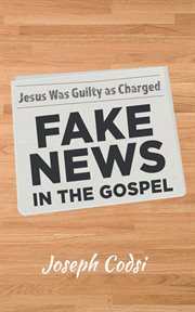 Fake News in the Gospel : Jesus Was Guilty as Charged cover image cdn