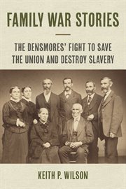 Family War Stories : The Densmores' Fight to Save the Union and Destroy Slavery cover image cdn