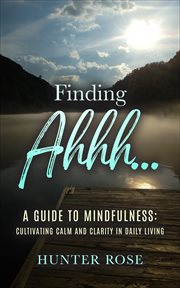 Finding Ahhh... A Guide to Mindfulness : Cultivating Calm and Clarity in Daily Living cover image cdn