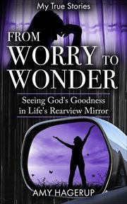From Worry to Wonder : Seeing God's Goodness in Life's Rearview Mirror cover image cdn