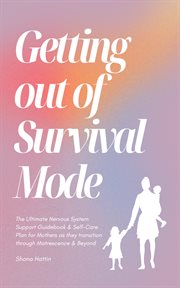 Getting Out of Survival Mode : the Ultimate Nervous System Support Guidebook & Self-Care Plan for Mothers as They Transition Through Matrescence & Beyond cover image cdn