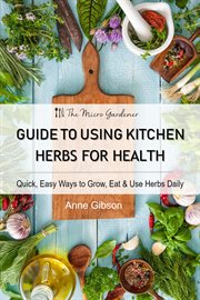 Guide to Using Kitchen Herbs for Health : Quick, Easy Ways to Grow, Eat & Use Herbs Daily cover image cdn