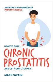 Ho to Cure Chronic Prostatitis and Get Your Life Back : Answers for sufferers of prostate issues cover image cdn