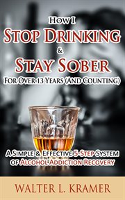 How I Stop Drinking & Stay Sober for Over 13 Years (And Counting) : A Simple & Effective 5-Step Syst cover image cdn
