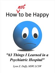 How Not to Be Happy : 63 Things I Learned in a Psychiatric Hospital cover image cdn