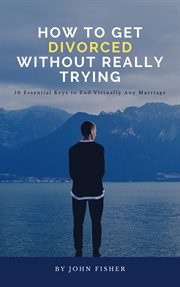 How to Get Divorced Without Really Trying (Ten Essential Keys to End Virtually Any Marriage) cover image cdn