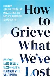 How to Grieve What We've Lost : Evidence-Based Skills to Process Grief and Reconnect with What Matters cover image cdn