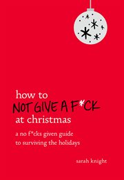 How to Not Give a F*ck at Christmas : A No F*cks Given Guide to Surviving the Holidays cover image cdn