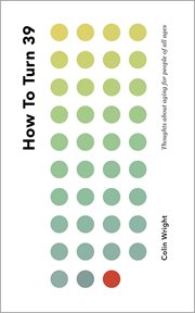 How to Turn 39 : Thoughts About Aging for People of All Ages cover image cdn