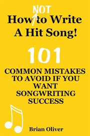 How [Not] to Write a Hit Song! : 101 Common Mistakes to Avoid if You Want Songwriting Success cover image cdn