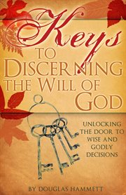 Keys to Discerning the Will of God : Unlocking the Door to Wise and Godly Decisions cover image cdn
