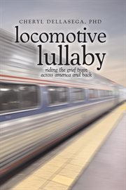 Locomotive Lullaby : Riding the Grief Train Across America and Back cover image cdn