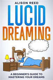 Lucid Dreaming : A Beginner's Guide to Mastering your Dreams cover image cdn