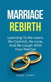 Marriage Rebirth : Learning to Re-Learn, Re-Commit, Re-Love, and Re-Laugh With Your Partner cover image cdn