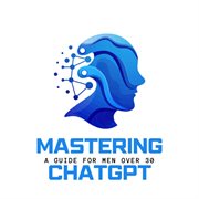 Mastering ChatGPT : A Guide for Men Over 30 cover image cdn