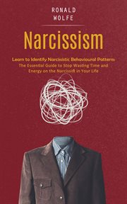 Narcissism : Learn to Identify Narcissistic Behavioural Patterns (The Essential Guide to Stop Wasting Time and En cover image cdn